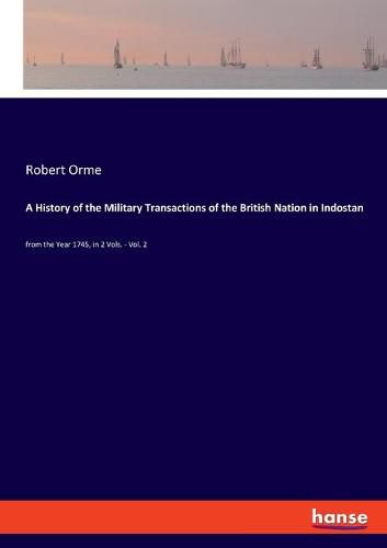 A History of the Military Transactions of the British Nation in Indostan: from the Year 1745, in 2 Vols. - Vol. 2