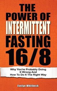 Cover image for The Power Of Intermittent Fasting 16/8: Why You're Probably Doing It Wrong And How To Do It The Right Way