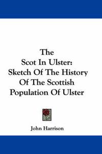 Cover image for The Scot in Ulster: Sketch of the History of the Scottish Population of Ulster