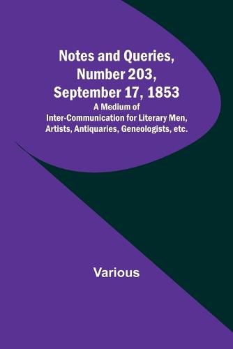 Cover image for Notes and Queries, Number 203, September 17, 1853; A Medium of Inter-communication for Literary Men, Artists, Antiquaries, Geneologists, etc.