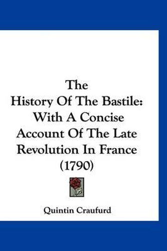 Cover image for The History of the Bastile: With a Concise Account of the Late Revolution in France (1790)
