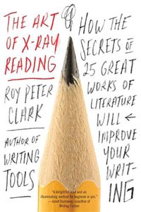 Cover image for The Art of X-Ray Reading: How the Secrets of 25 Great Works of Literature Will Improve Your Writing