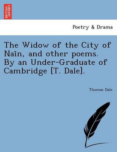 Cover image for The Widow of the City of NAI N, and Other Poems. by an Under-Graduate of Cambridge [T. Dale].