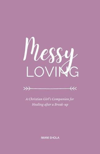 Cover image for Messy Loving: A Christian Girl's Companion for Healing after a Break-up
