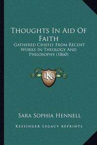 Cover image for Thoughts in Aid of Faith: Gathered Chiefly from Recent Works in Theology and Philosophy (1860)