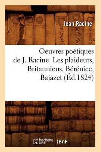 Oeuvres Poetiques de J. Racine. Les Plaideurs, Britannicus, Berenice, Bajazet (Ed.1824)