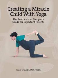 Cover image for Creating a Miracle Child with Yoga: The Practical and Complete Guide for Expectant Parents