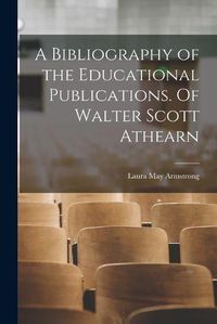 Cover image for A Bibliography of the Educational Publications. Of Walter Scott Athearn