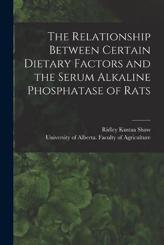 Cover image for The Relationship Between Certain Dietary Factors and the Serum Alkaline Phosphatase of Rats