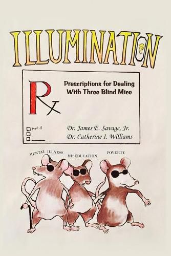 Cover image for Illumination: Prescriptions for Dealing with Three Blind Mice: Mental Illness, Miseducation and Poverty