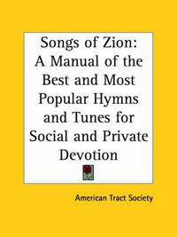 Cover image for Songs of Zion: A Manual of the Best and Most Popular Hymns and Tunes for Social and Private Devotion (1851): A Manual of the Best and Most Popular Hymns and Tunes for Social and Private Devotion