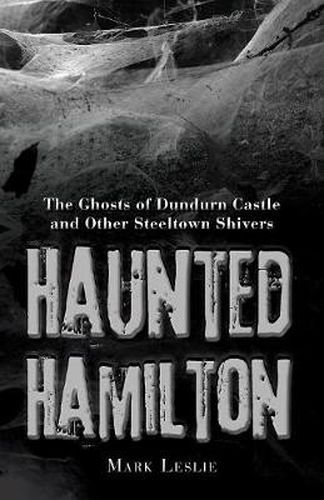 Haunted Hamilton: The Ghosts of Dundurn Castle and Other Steeltown Shivers