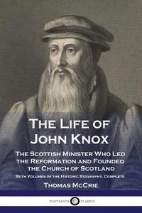 Cover image for The Life of John Knox: The Scottish Minister Who Led the Reformation and Founded the Church of Scotland - Both Volumes of the Historic Biography, Complete