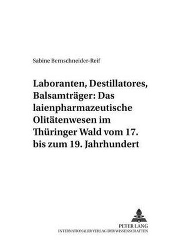 Cover image for Laboranten, Destillatores, Balsamtraeger: Das Laienpharmazeutische Olitaetenwesen Im Thueringer Wald Vom 17. Bis Zum 19. Jahrhundert