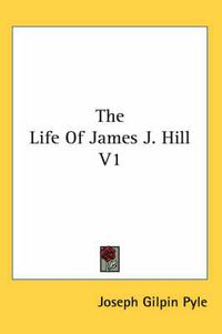 Cover image for The Life of James J. Hill V1