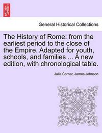 Cover image for The History of Rome: From the Earliest Period to the Close of the Empire. Adapted for Youth, Schools, and Families ... a New Edition, with Chronological Table.