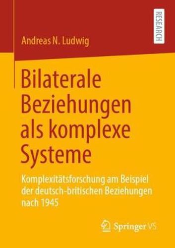 Bilaterale Beziehungen ALS Komplexe Systeme: Komplexitatsforschung Am Beispiel Der Deutsch-Britischen Beziehungen Nach 1945