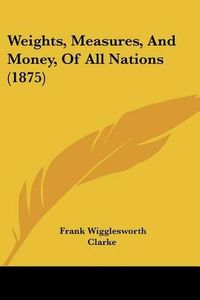 Cover image for Weights, Measures, and Money, of All Nations (1875)