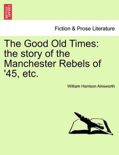 Cover image for The Good Old Times: The Story of the Manchester Rebels of '45, Etc. Vol. I.