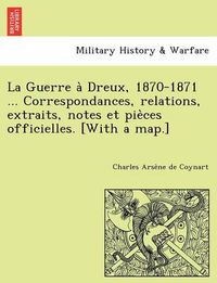 Cover image for La Guerre a&#768; Dreux, 1870-1871 ... Correspondances, relations, extraits, notes et pie&#768;ces officielles. [With a map.]