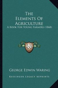 Cover image for The Elements of Agriculture: A Book for Young Farmers (1868)