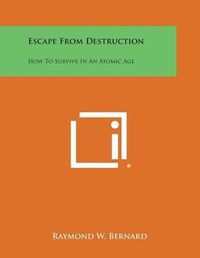 Cover image for Escape from Destruction: How to Survive in an Atomic Age