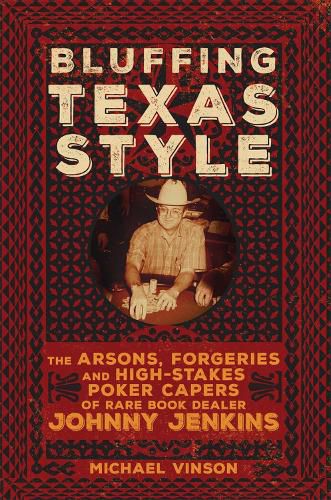 Cover image for Bluffing Texas Style: The Arsons, Forgeries, and High-Stakes Poker Capers of Rare Book Dealer Johnny Jenkins