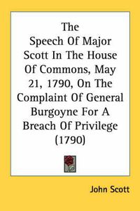 Cover image for The Speech of Major Scott in the House of Commons, May 21, 1790, on the Complaint of General Burgoyne for a Breach of Privilege (1790)