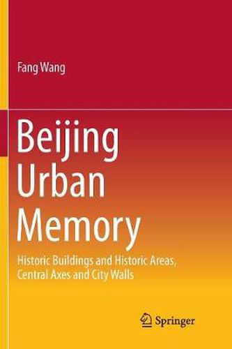 Cover image for Beijing Urban Memory: Historic Buildings and Historic Areas, Central Axes and City Walls