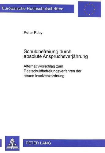 Schuldbefreiung Durch Absolute Anspruchsverjaehrung: Alternativvorschlag Zum Restschuldbefreiungsverfahren Der Neuen Insolvenzordnung