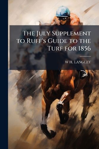Cover image for The July Supplement to Ruff's Guide to the Turf for 1856