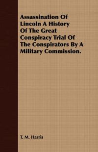 Cover image for Assassination of Lincoln a History of the Great Conspiracy Trial of the Conspirators by a Military Commission.