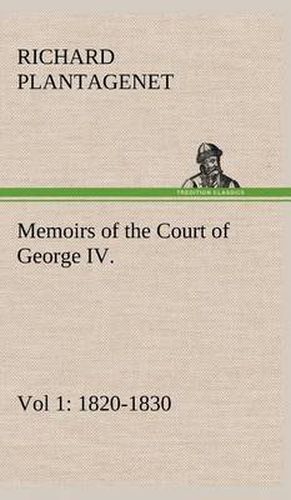 Cover image for Memoirs of the Court of George IV. 1820-1830 (Vol 1) From the Original Family Documents