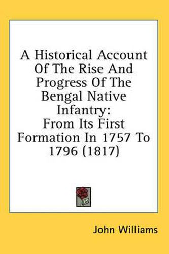 Cover image for A Historical Account of the Rise and Progress of the Bengal Native Infantry: From Its First Formation in 1757 to 1796 (1817)