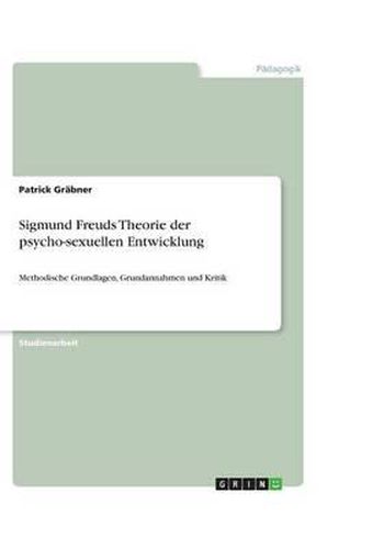 Cover image for Sigmund Freuds Theorie der psycho-sexuellen Entwicklung: Methodische Grundlagen, Grundannahmen und Kritik