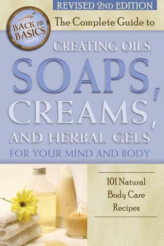 Cover image for Complete Guide to Creating Oils, Soaps, Creams & Herbal Gels for Your Mind & Body: 101 Natural Body Care Recipes