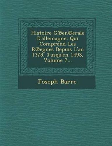 Histoire G En Erale D'Allemagne: Qui Comprend Les R Egnes Depuis L'An 1378. Jusqu'en 1493, Volume 7...