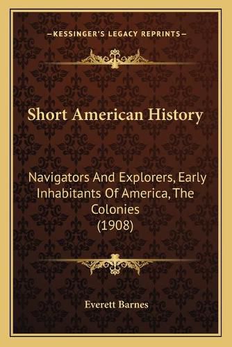 Cover image for Short American History: Navigators and Explorers, Early Inhabitants of America, the Colonies (1908)