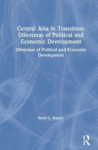 Cover image for Central Asia in Transition: Dilemmas of Political and Economic Development: Dilemmas of Political and Economic Development
