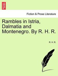 Cover image for Rambles in Istria, Dalmatia and Montenegro. by R. H. R.