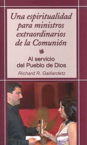 Una Espiritualidad Para Ministros Extraordinarios de la Comunion: Al Servicio del Pueblo de Dios