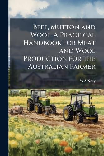 Cover image for Beef, Mutton and Wool. a Practical Handbook for Meat and Wool Production for the Australian Farmer