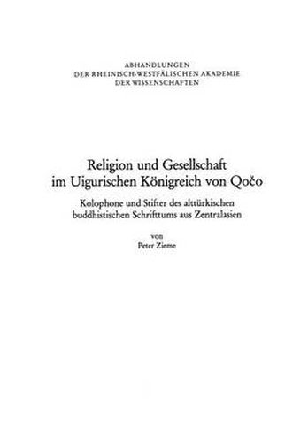 Religion Und Gesellschaft Im Uigurischen Keonigreich Von Qoeco: Kolophone Und Stifter Des Alteurkischen Buddhistischen Schrifttums Aus Zentralasien