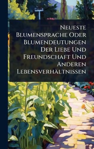 Cover image for Neueste Blumensprache Oder Blumendeutungen Der Liebe Und Freundschaft Und Anderen Lebensverhaeltnissen