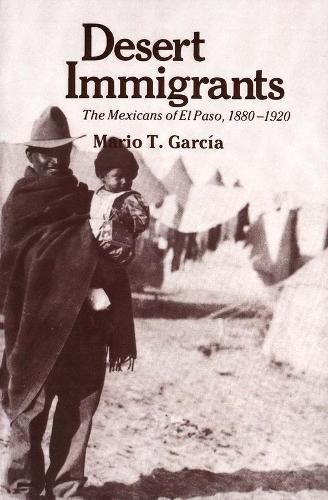 Cover image for Desert Immigrants: The Mexicans of El Paso, 1880-1920