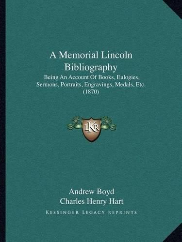 A Memorial Lincoln Bibliography: Being an Account of Books, Eulogies, Sermons, Portraits, Engravings, Medals, Etc. (1870)