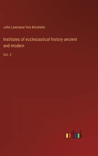 Cover image for Institutes of ecclesiastical history ancient and modern: Vol. 2