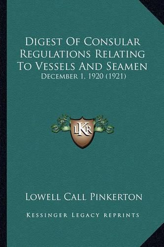 Cover image for Digest of Consular Regulations Relating to Vessels and Seamen: December 1, 1920 (1921)