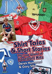 Cover image for Got, Not Got: Shirt Tales & Short Stories: The Lost World of Classic Football Kits