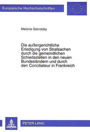 Cover image for Die Aussergerichtliche Erledigung Von Strafsachen Durch Die Gemeindlichen Schiedsstellen in Den Neuen Bundeslaendern Und Durch Den Conciliateur in Frankreich